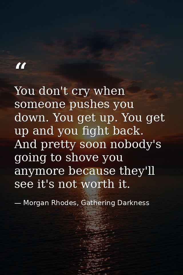 You don't cry when someone pushes you down. You get up. You get up and you fight back. And pretty soon nobody's going to — Morgan Rhodes, Gathering Darkness