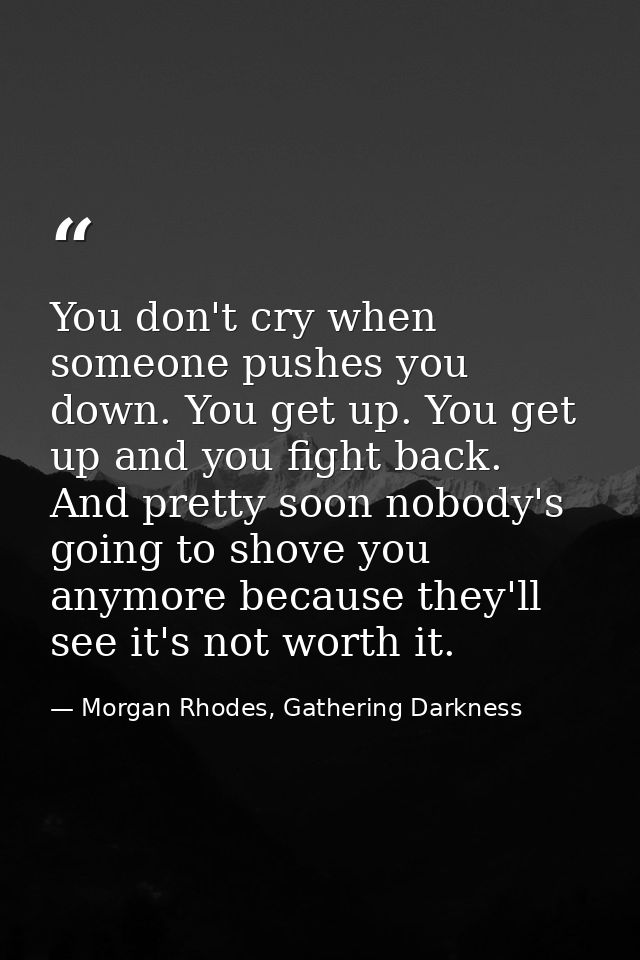 You don't cry when someone pushes you down. You get up. You get up and you fight back. And pretty soon nobody's going to — Morgan Rhodes, Gathering Darkness