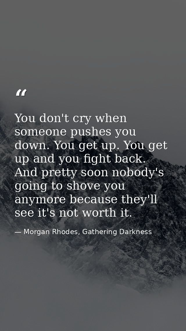You don't cry when someone pushes you down. You get up. You get up and you fight back. And pretty soon nobody's going to — Morgan Rhodes, Gathering Darkness