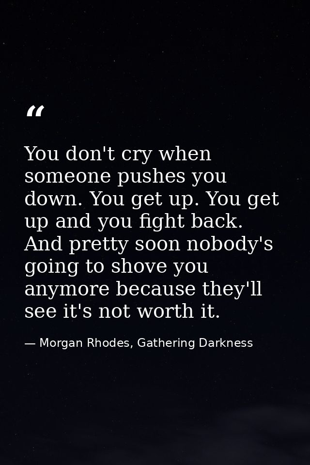 You don't cry when someone pushes you down. You get up. You get up and you fight back. And pretty soon nobody's going to — Morgan Rhodes, Gathering Darkness