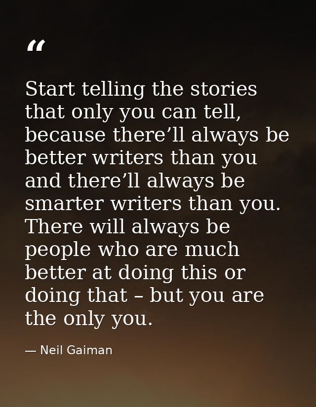 Start telling the stories that only you can tell, because there’ll always be better writers than you and there’ll always — Neil Gaiman