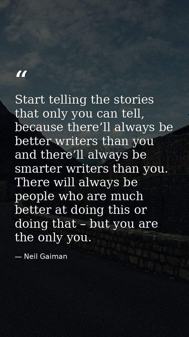 Start telling the stories that only you can tell, because there’ll always be better writers than you and there’ll always — Neil Gaiman