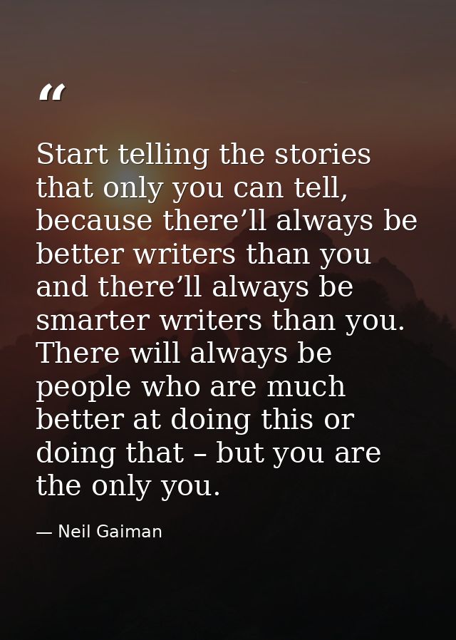 Start telling the stories that only you can tell, because there’ll always be better writers than you and there’ll always — Neil Gaiman