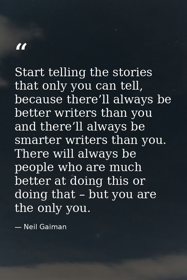 Start telling the stories that only you can tell, because there’ll always be better writers than you and there’ll always — Neil Gaiman