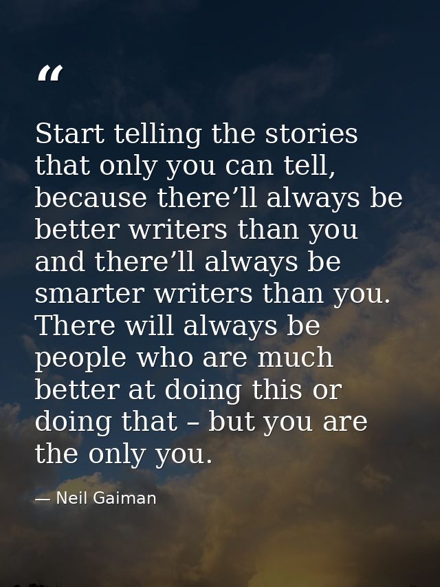 Start telling the stories that only you can tell, because there’ll always be better writers than you and there’ll always — Neil Gaiman