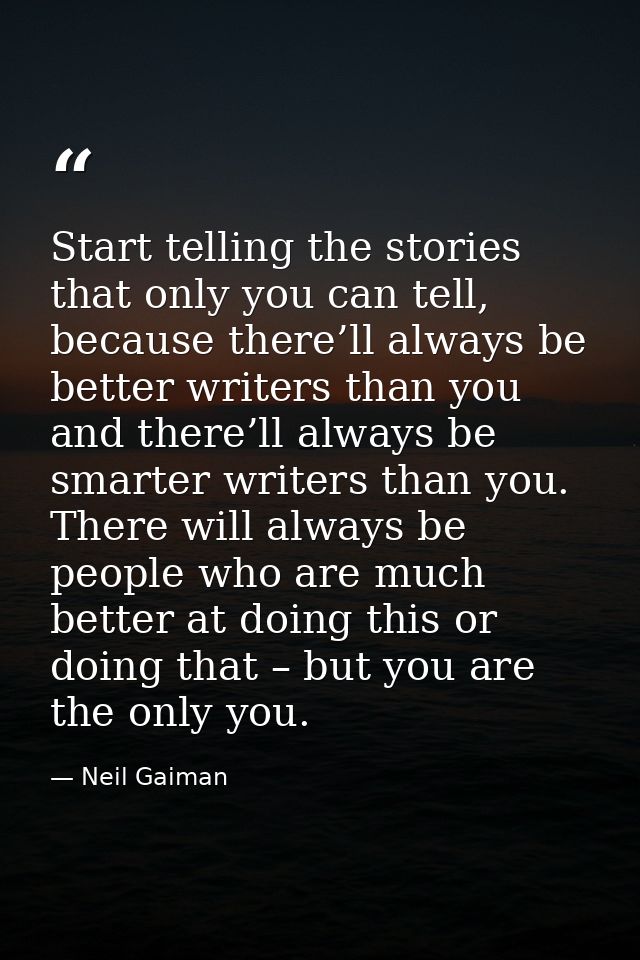 Start telling the stories that only you can tell, because there’ll always be better writers than you and there’ll always — Neil Gaiman