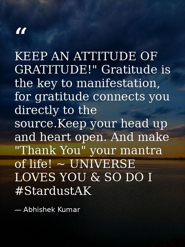 KEEP AN ATTITUDE OF GRATITUDE!" Gratitude is the key to manifestation, for gratitude connects you directly to the source — Abhishek Kumar