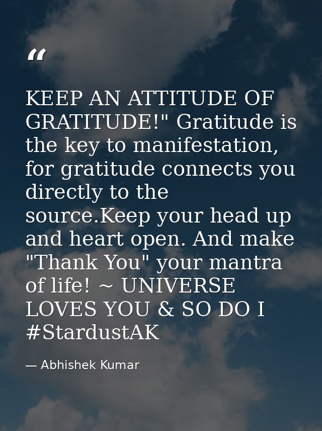 KEEP AN ATTITUDE OF GRATITUDE!" Gratitude is the key to manifestation, for gratitude connects you directly to the source — Abhishek Kumar