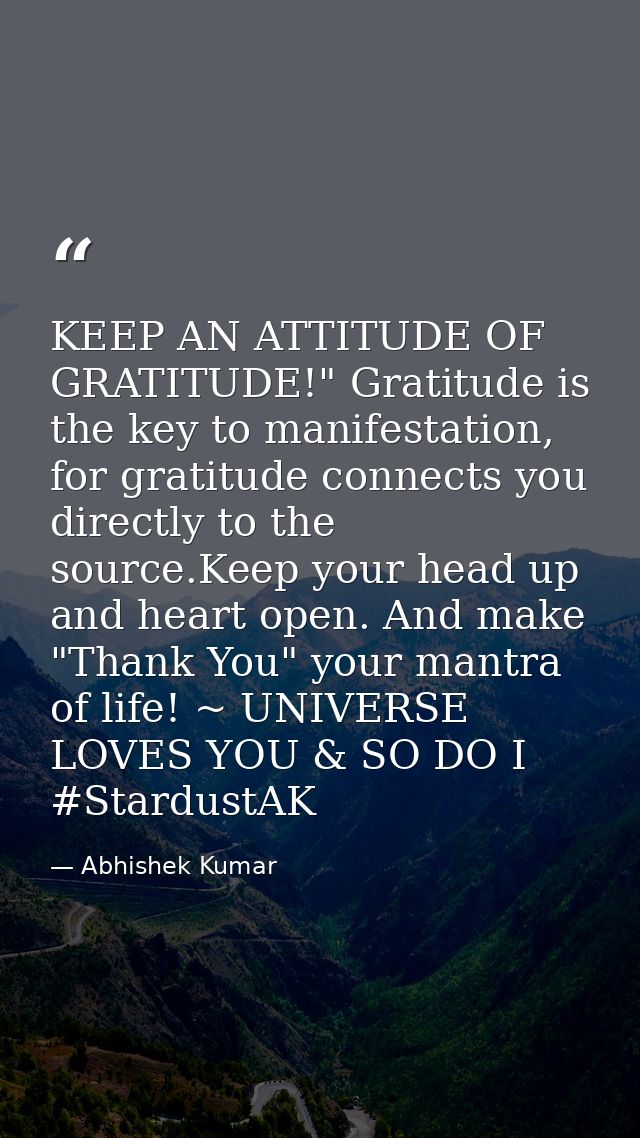 KEEP AN ATTITUDE OF GRATITUDE!" Gratitude is the key to manifestation, for gratitude connects you directly to the source — Abhishek Kumar