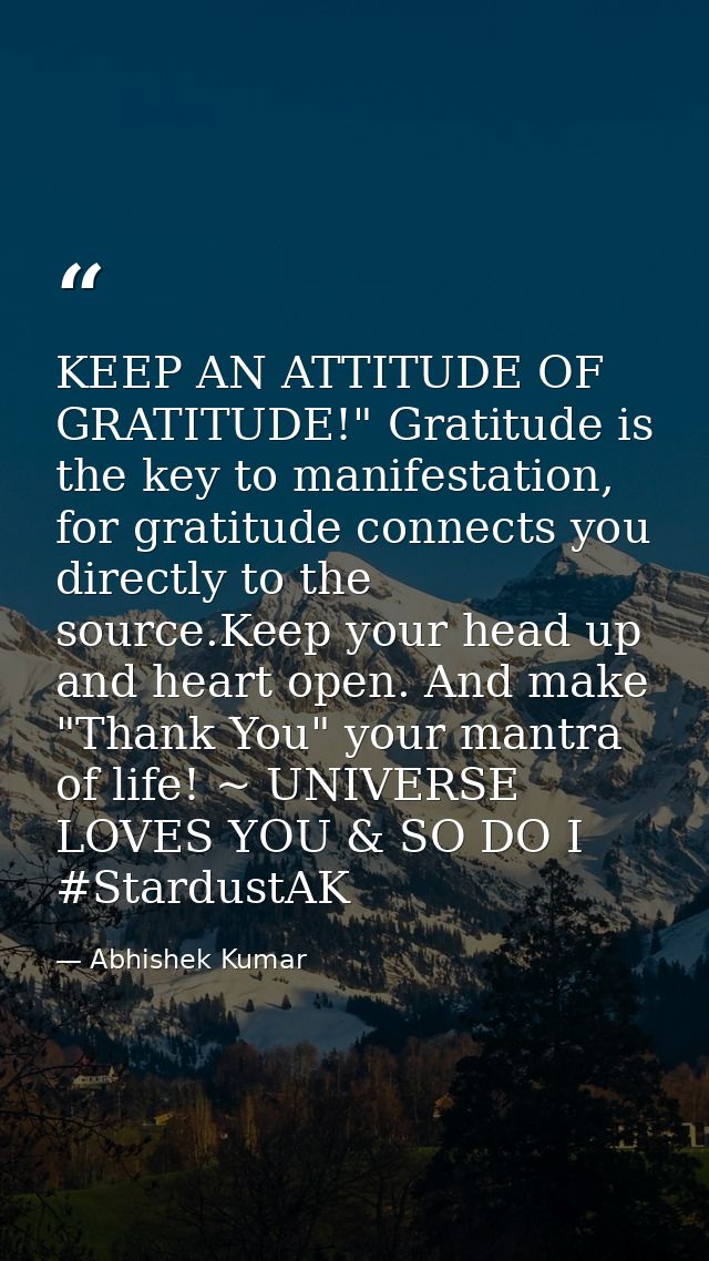 KEEP AN ATTITUDE OF GRATITUDE!" Gratitude is the key to manifestation, for gratitude connects you directly to the source — Abhishek Kumar