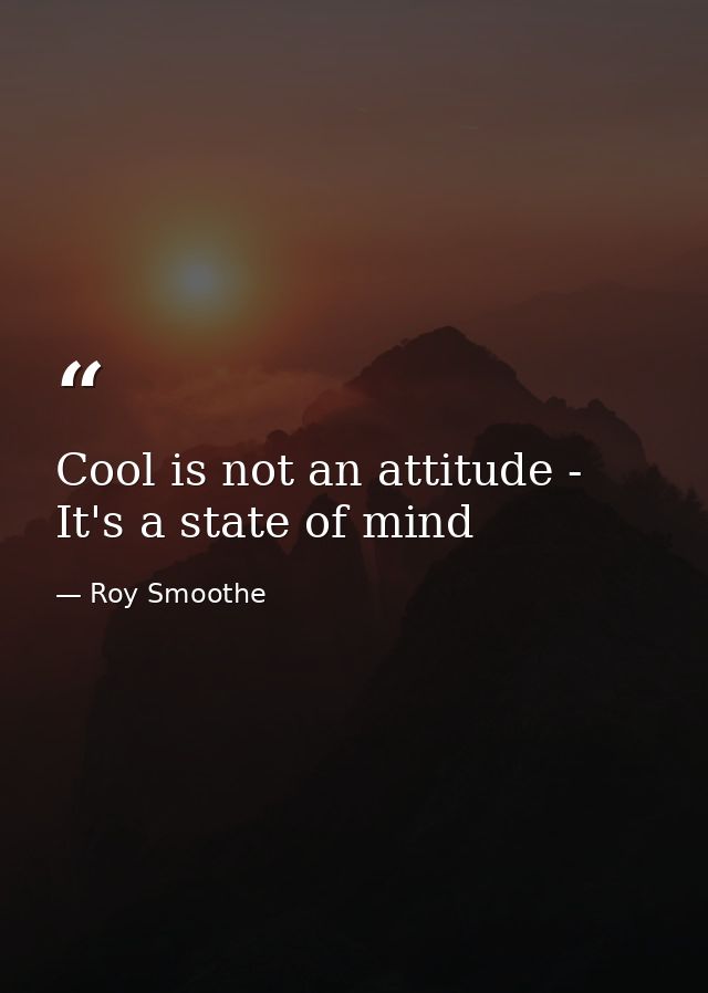 Cool is not an attitude - It's a state of mind — Roy Smoothe