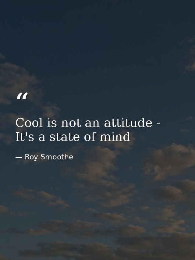 Cool is not an attitude - It's a state of mind — Roy Smoothe