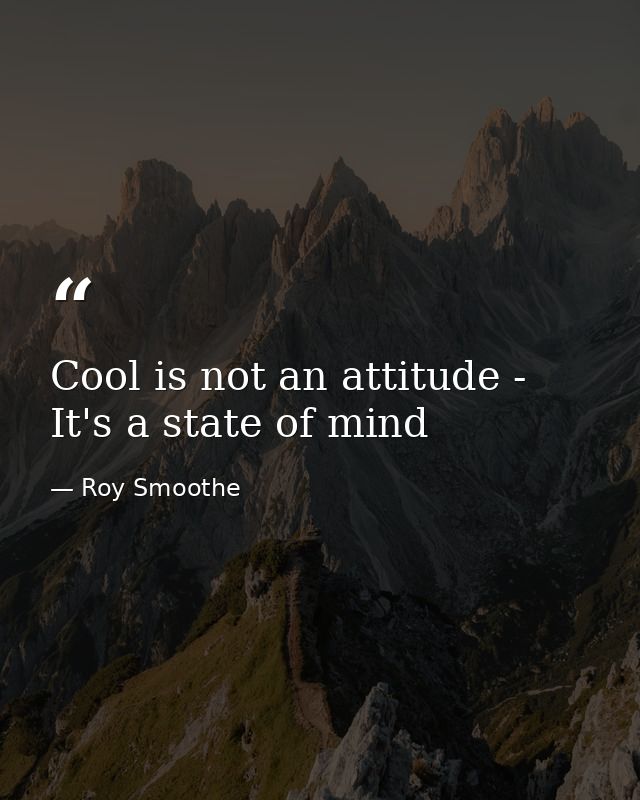 Cool is not an attitude - It's a state of mind — Roy Smoothe