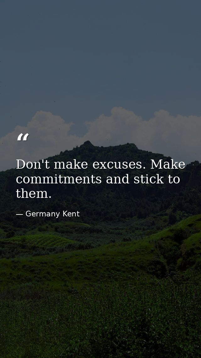 Don't make excuses. Make commitments and stick to them. — Germany Kent