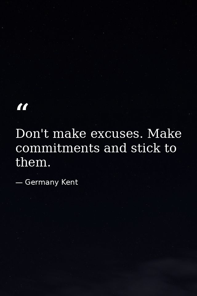 Don't make excuses. Make commitments and stick to them. — Germany Kent