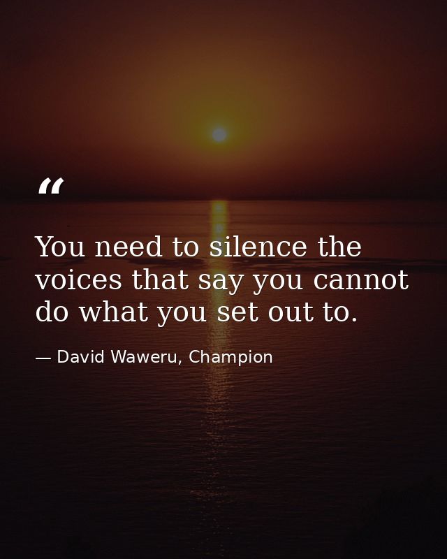 You need to silence the voices that say you cannot do what you set out to. — David Waweru, Champion