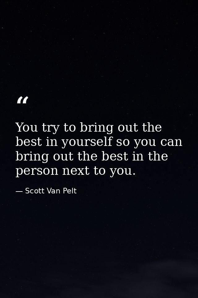 You try to bring out the best in yourself so you can bring out the best in the person next to you. — Scott Van Pelt
