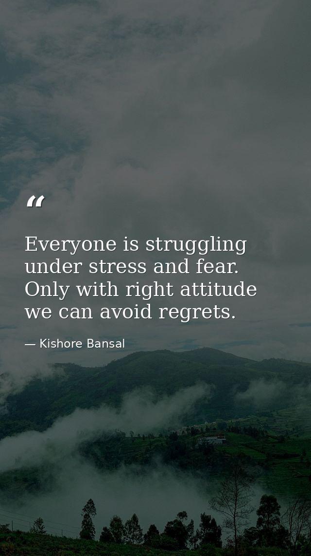 Everyone is struggling under stress and fear. Only with right attitude we can avoid regrets. — Kishore Bansal