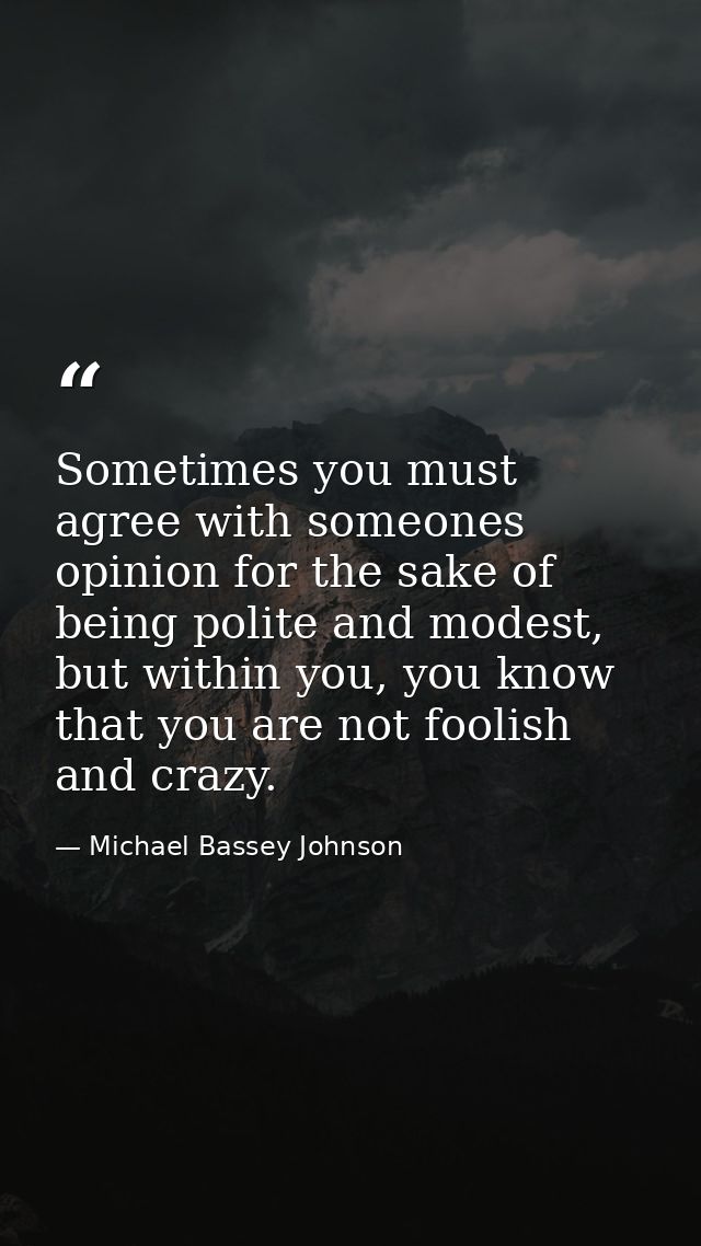 Sometimes you must agree with someones opinion for the sake of being polite and modest, but within you, you know that yo — Michael Bassey Johnson