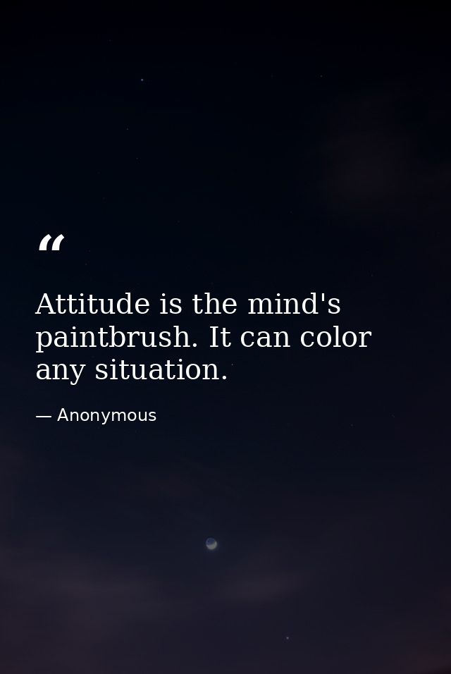 Attitude is the mind's paintbrush. It can color any situation. — Anonymous