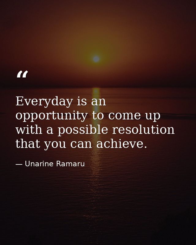 Everyday is an opportunity to come up with a possible resolution that you can achieve. — Unarine Ramaru