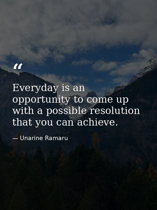 Everyday is an opportunity to come up with a possible resolution that you can achieve. — Unarine Ramaru