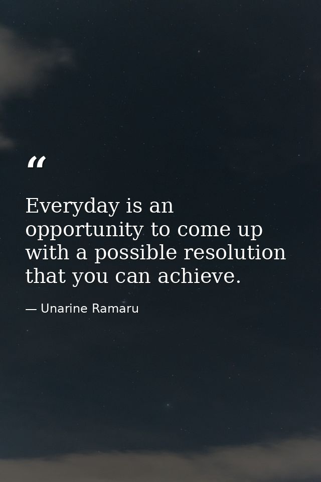 Everyday is an opportunity to come up with a possible resolution that you can achieve. — Unarine Ramaru