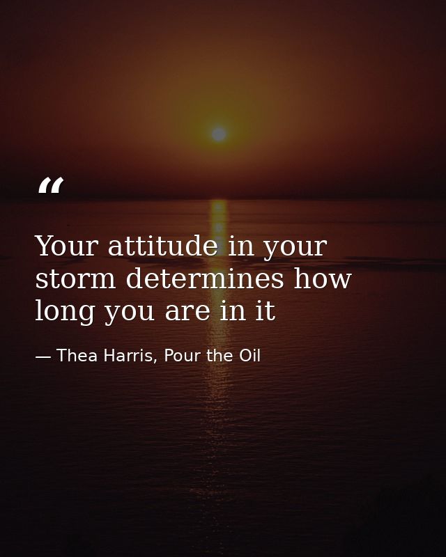 Your attitude in your storm determines how long you are in it — Thea Harris, Pour the Oil