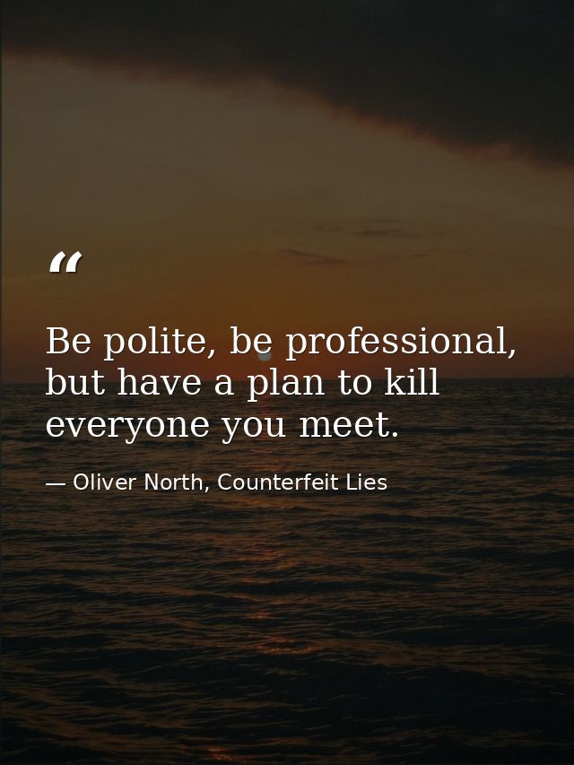 Be polite, be professional, but have a plan to kill everyone you meet. — Oliver North, Counterfeit Lies