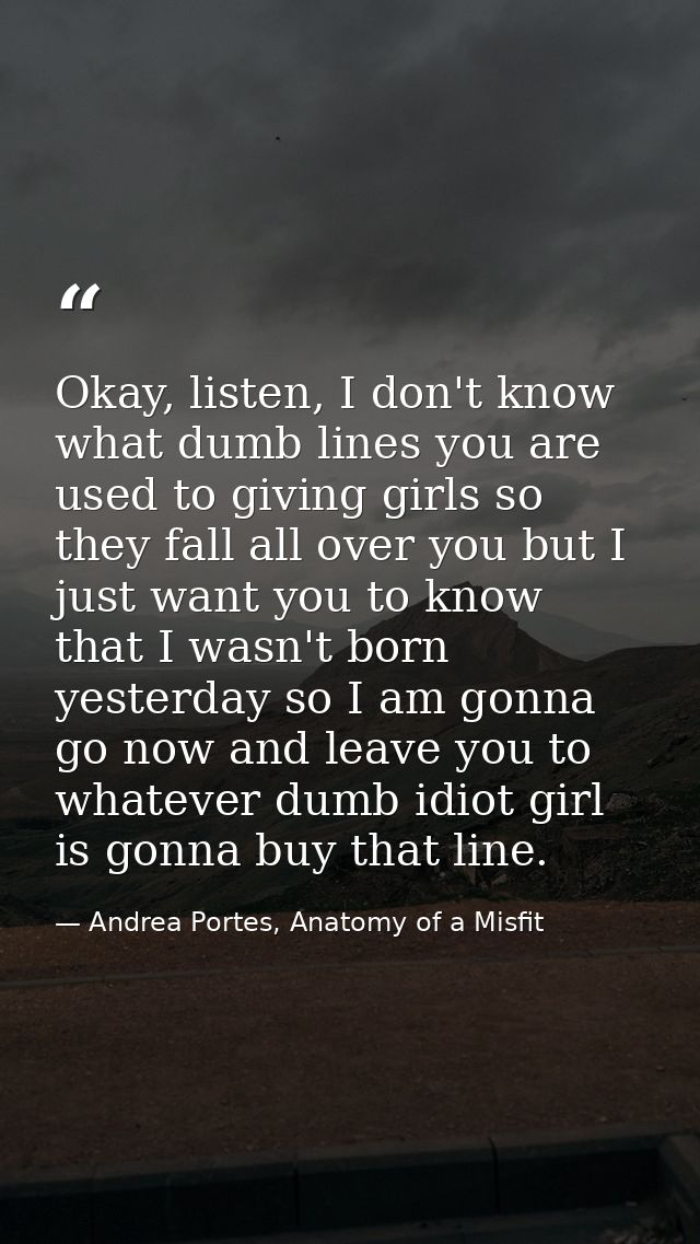 Okay, listen, I don't know what dumb lines you are used to giving girls so they fall all over you but I just want you to — Andrea Portes, Anatomy of a Misfit