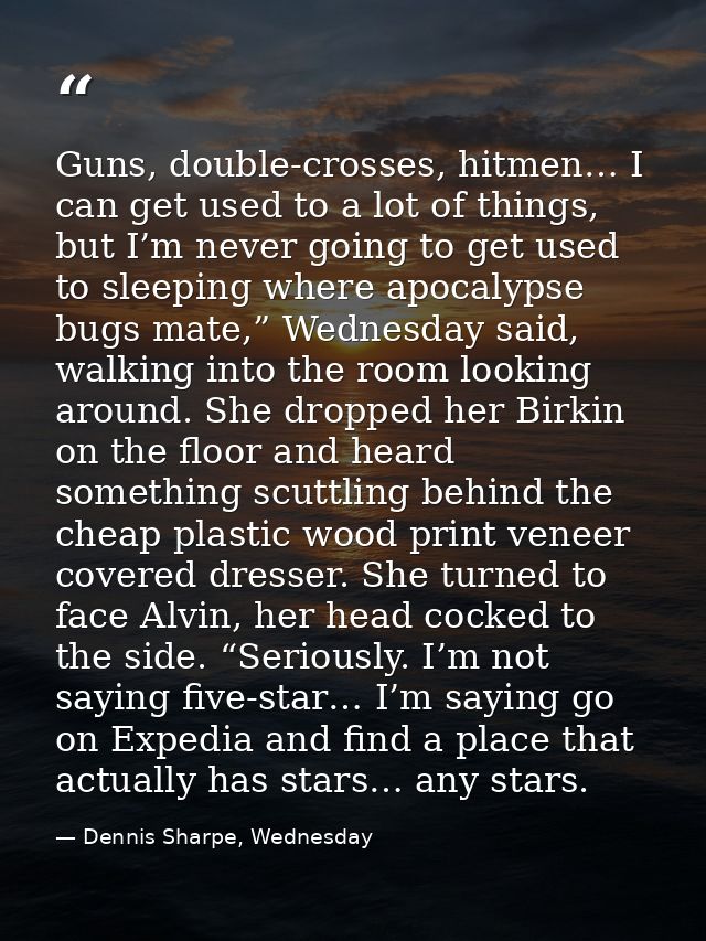 Guns, double-crosses, hitmen… I can get used to a lot of things, but I’m never going to get used to sleeping where apoca — Dennis Sharpe, Wednesday