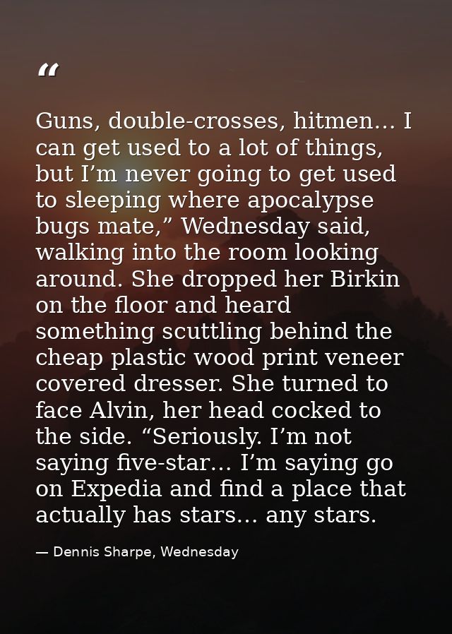 Guns, double-crosses, hitmen… I can get used to a lot of things, but I’m never going to get used to sleeping where apoca — Dennis Sharpe, Wednesday