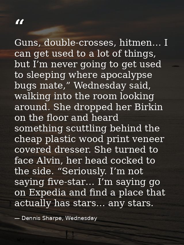 Guns, double-crosses, hitmen… I can get used to a lot of things, but I’m never going to get used to sleeping where apoca — Dennis Sharpe, Wednesday