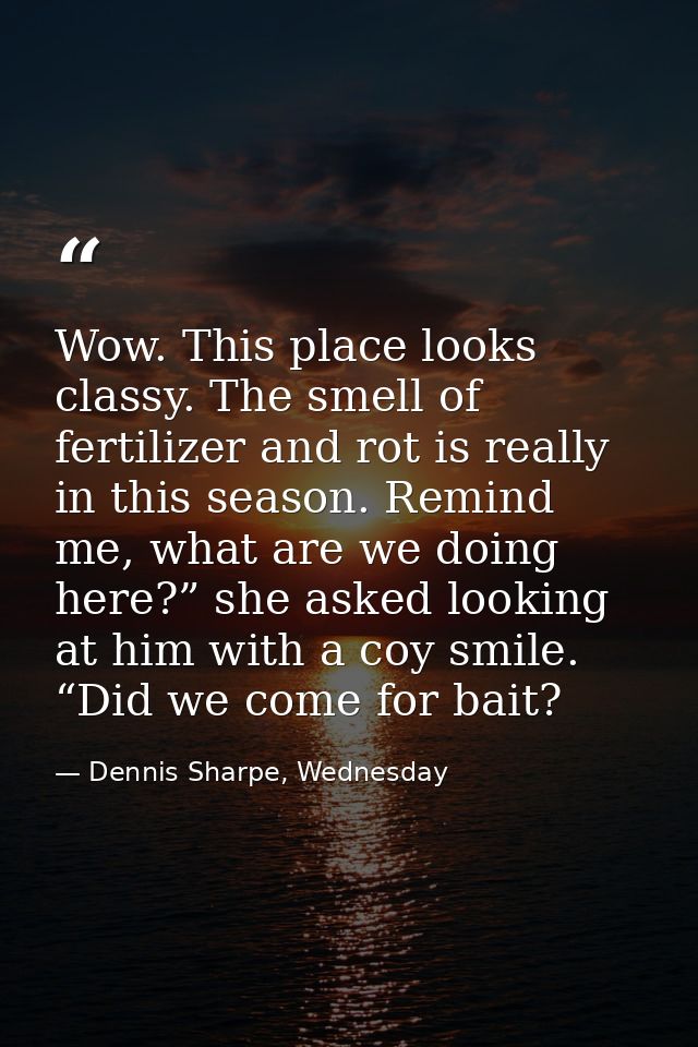 Wow. This place looks classy. The smell of fertilizer and rot is really in this season. Remind me, what are we doing her — Dennis Sharpe, Wednesday