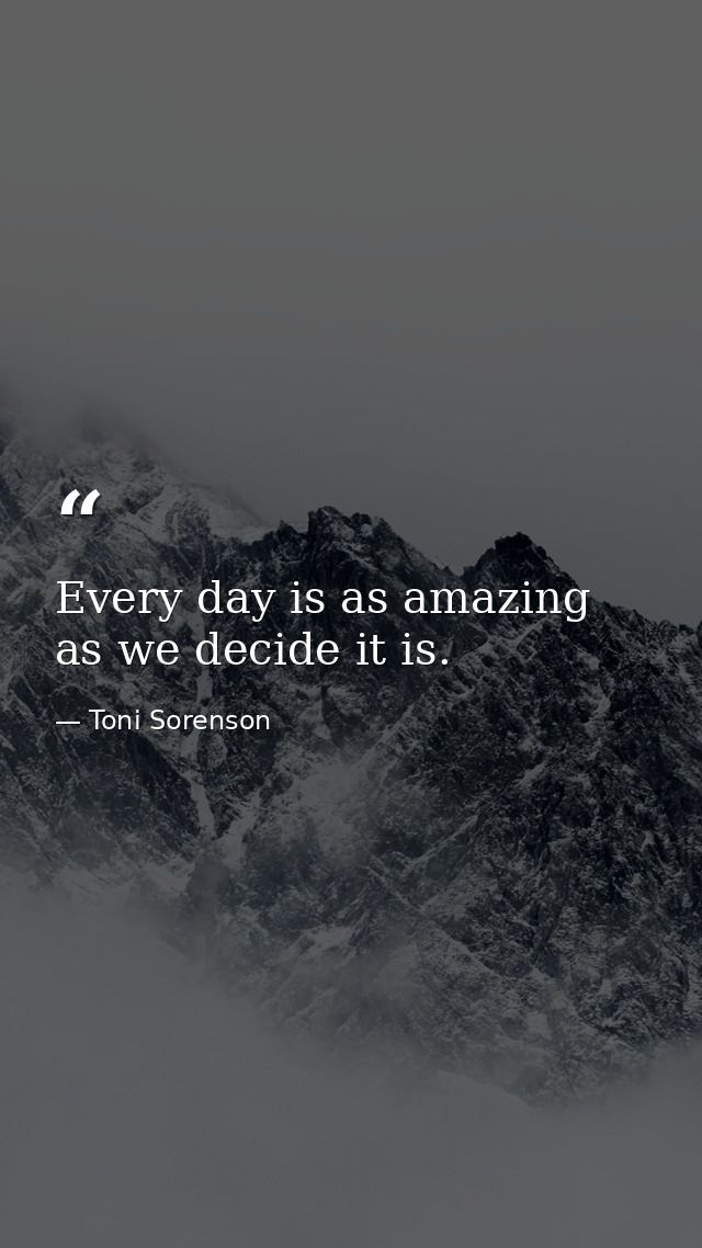 Every day is as amazing as we decide it is. — Toni Sorenson