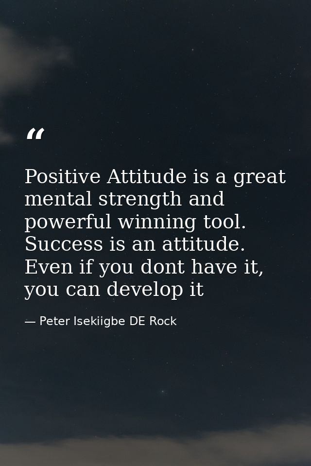 Positive Attitude is a great mental strength and powerful winning tool. Success is an attitude. Even if you dont have it — Peter Isekiigbe DE Rock