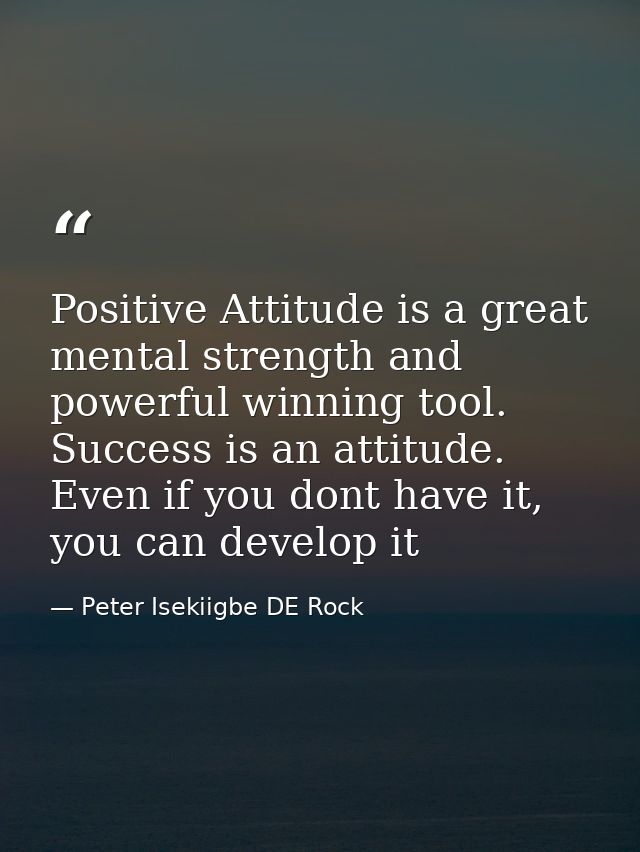 Positive Attitude is a great mental strength and powerful winning tool. Success is an attitude. Even if you dont have it — Peter Isekiigbe DE Rock