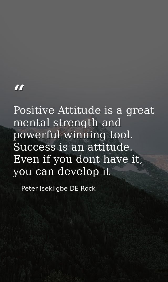 Positive Attitude is a great mental strength and powerful winning tool. Success is an attitude. Even if you dont have it — Peter Isekiigbe DE Rock