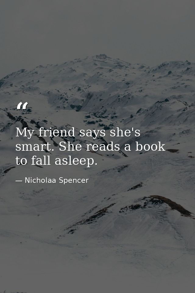 My friend says she's smart. She reads a book to fall asleep. — Nicholaa Spencer