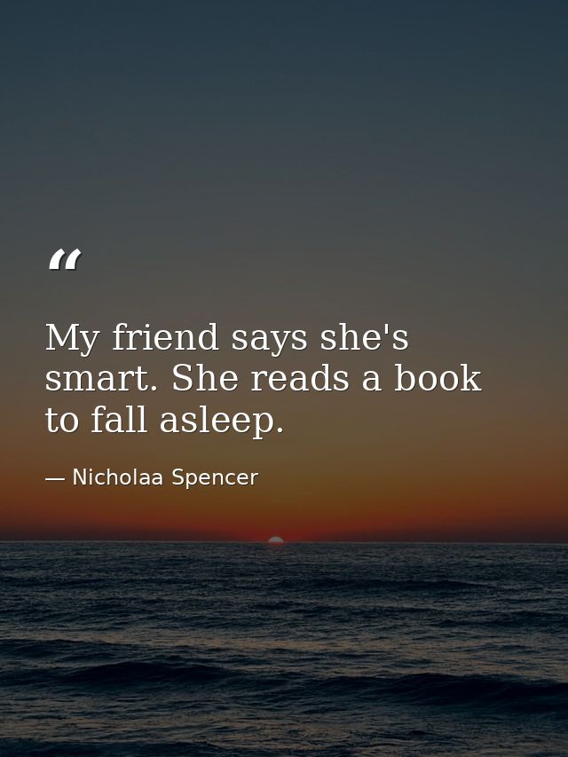 My friend says she's smart. She reads a book to fall asleep. — Nicholaa Spencer