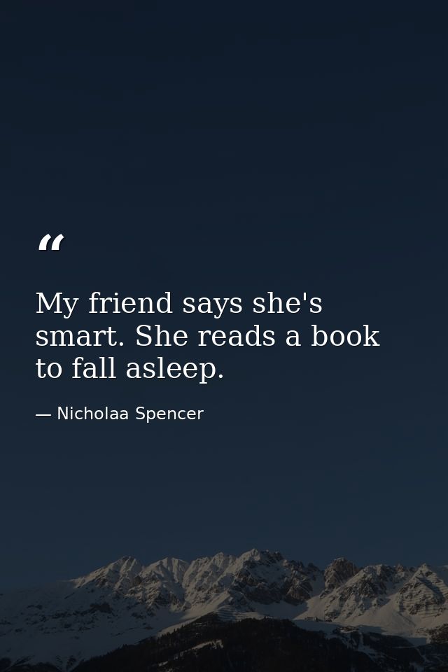 My friend says she's smart. She reads a book to fall asleep. — Nicholaa Spencer