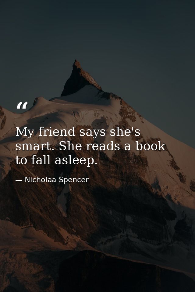 My friend says she's smart. She reads a book to fall asleep. — Nicholaa Spencer