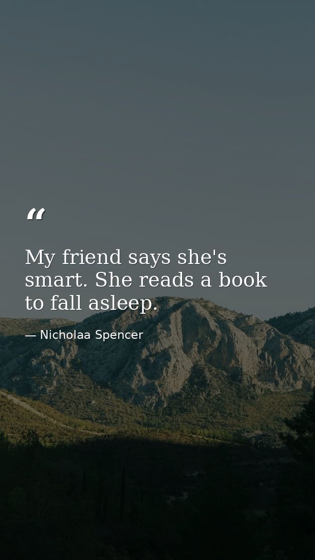 My friend says she's smart. She reads a book to fall asleep. — Nicholaa Spencer