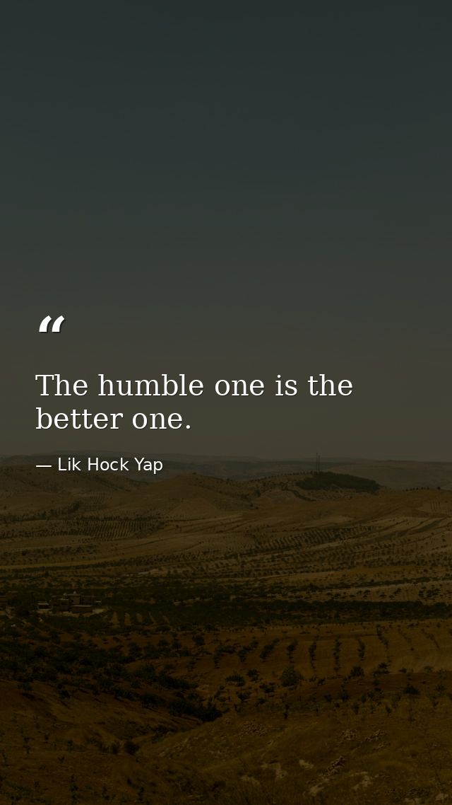 The humble one is the better one. — Lik Hock Yap