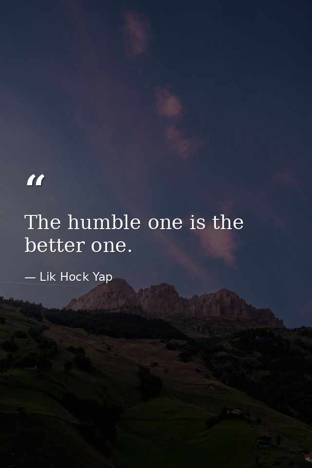 The humble one is the better one. — Lik Hock Yap