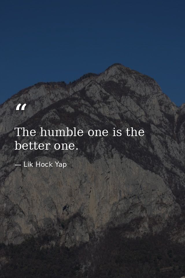 The humble one is the better one. — Lik Hock Yap