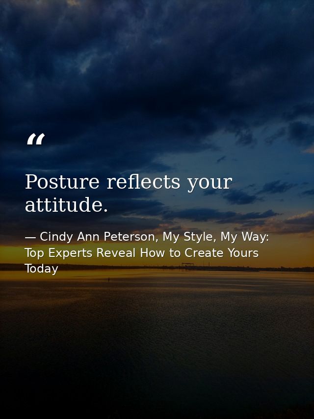 Posture reflects your attitude. — Cindy Ann Peterson, My Style, My Way: Top Experts Reveal How to Create Yours Today