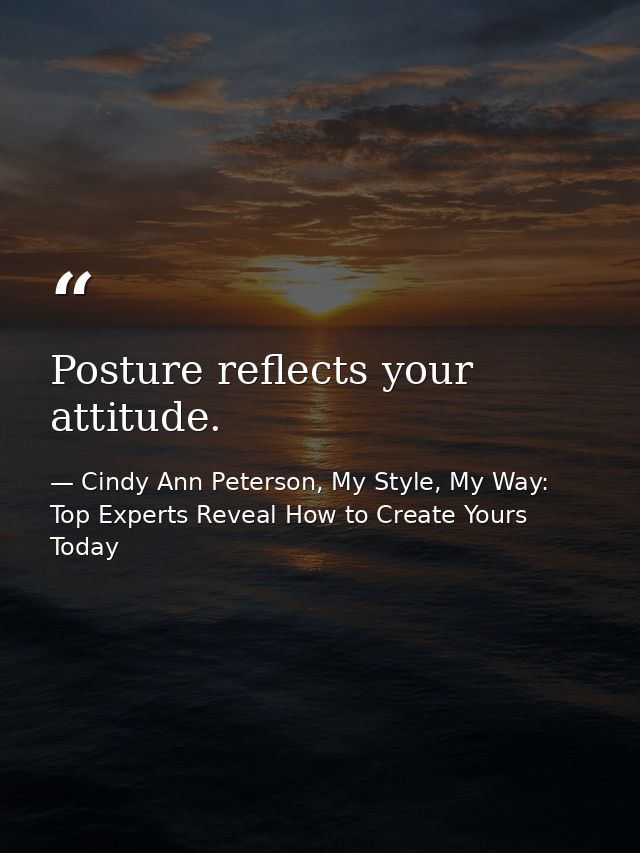 Posture reflects your attitude. — Cindy Ann Peterson, My Style, My Way: Top Experts Reveal How to Create Yours Today