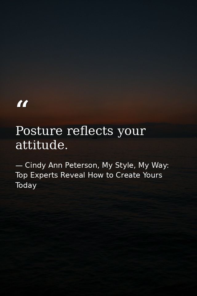 Posture reflects your attitude. — Cindy Ann Peterson, My Style, My Way: Top Experts Reveal How to Create Yours Today