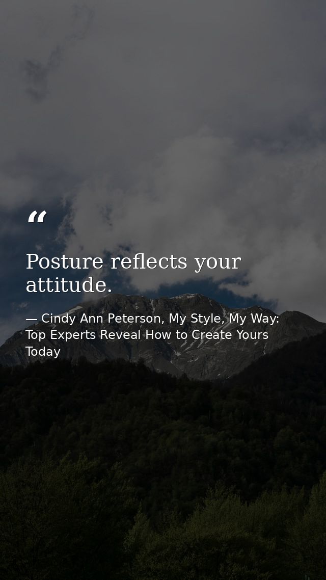 Posture reflects your attitude. — Cindy Ann Peterson, My Style, My Way: Top Experts Reveal How to Create Yours Today